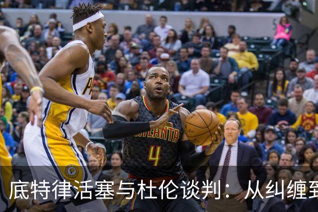 底特律活塞与杜伦谈判：从纠缠到鱼水之欢的五年约定