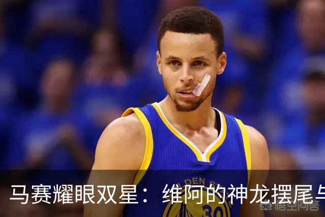 马赛耀眼双星：维阿的神龙摆尾与赖利的飞头勇士